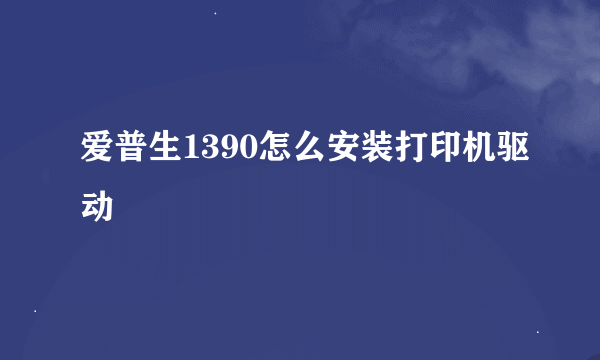 爱普生1390怎么安装打印机驱动