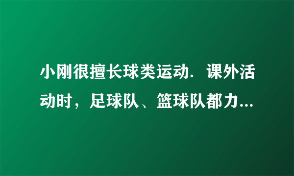 小刚很擅长球类运动．课外活动时，足球队、篮球队都力邀他到自己的阵营，小刚左右为难，最后决定通过掷硬