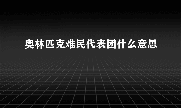 奥林匹克难民代表团什么意思