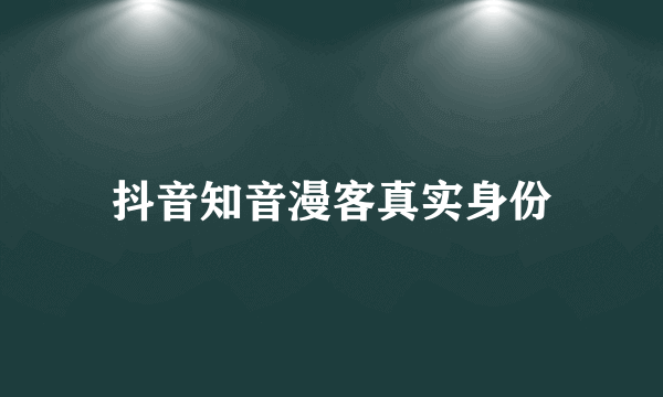 抖音知音漫客真实身份