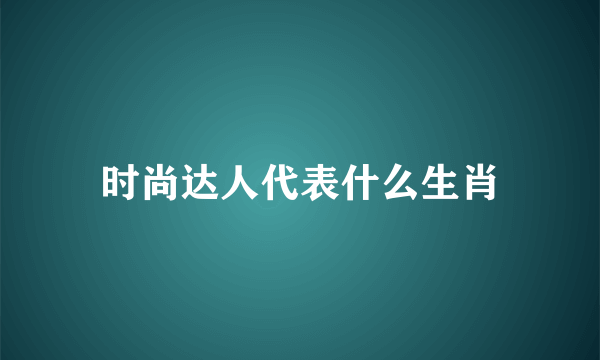 时尚达人代表什么生肖