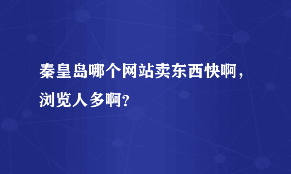 秦皇岛哪个网站卖东西快啊，浏览人多啊？