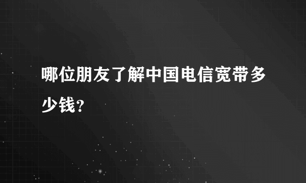 哪位朋友了解中国电信宽带多少钱？