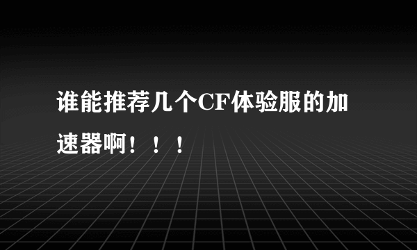 谁能推荐几个CF体验服的加速器啊！！！