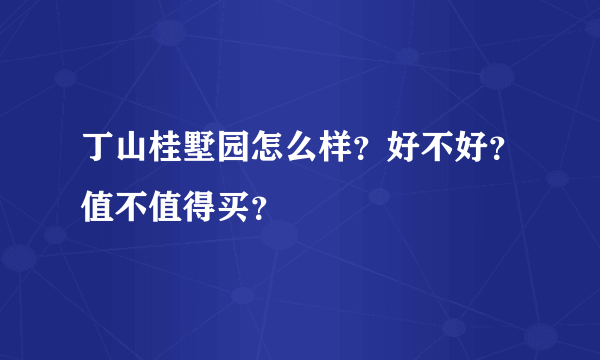 丁山桂墅园怎么样？好不好？值不值得买？