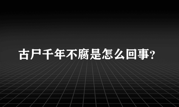 古尸千年不腐是怎么回事？