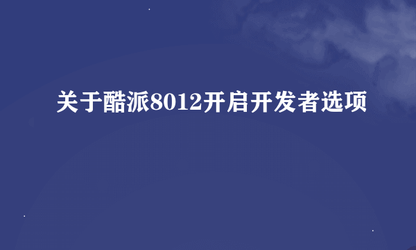 关于酷派8012开启开发者选项