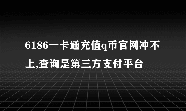 6186一卡通充值q币官网冲不上,查询是第三方支付平台