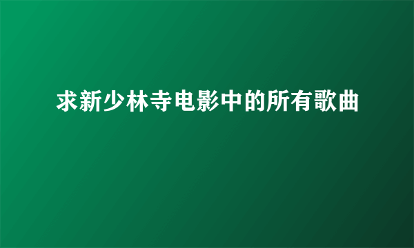 求新少林寺电影中的所有歌曲