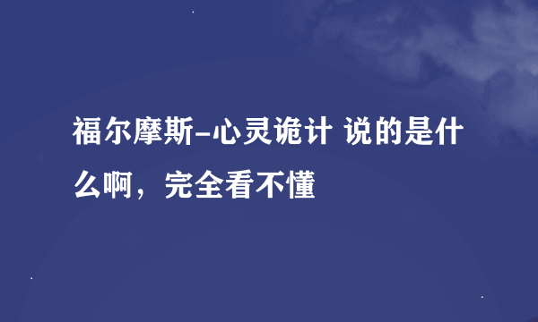 福尔摩斯-心灵诡计 说的是什么啊，完全看不懂