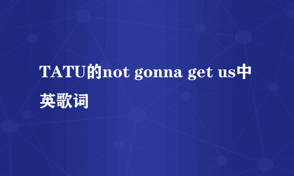 TATU的not gonna get us中英歌词