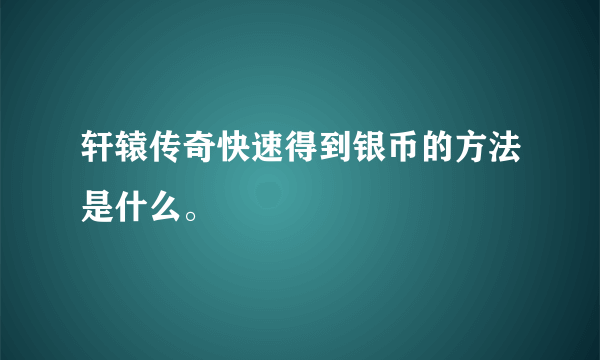 轩辕传奇快速得到银币的方法是什么。