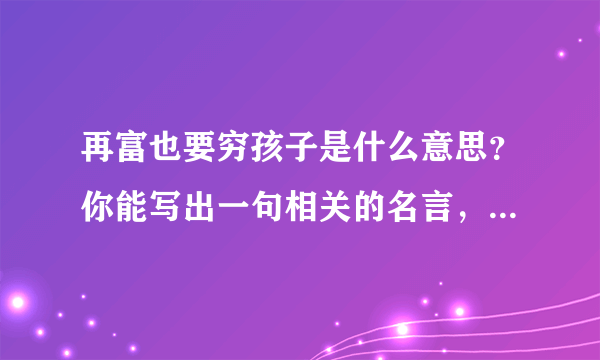 再富也要穷孩子是什么意思？你能写出一句相关的名言，警句吗？