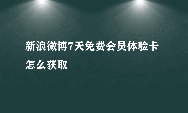 新浪微博7天免费会员体验卡怎么获取