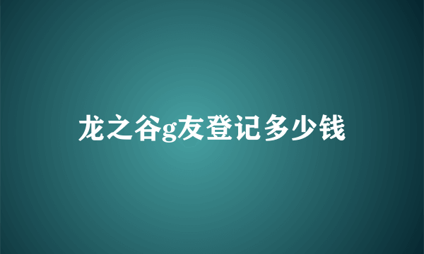 龙之谷g友登记多少钱