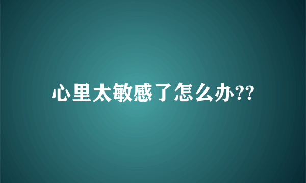 心里太敏感了怎么办??