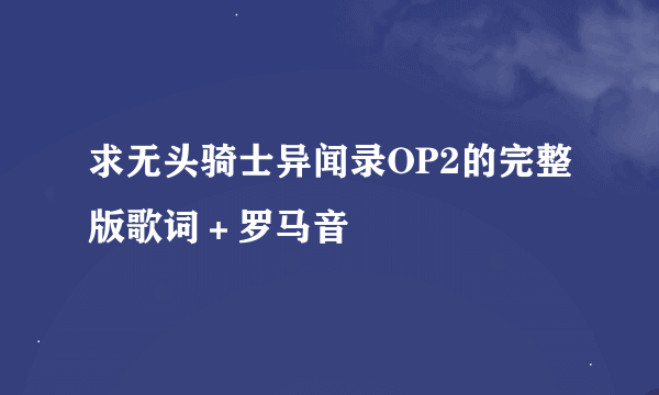 求无头骑士异闻录OP2的完整版歌词＋罗马音