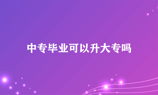 中专毕业可以升大专吗