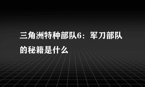 三角洲特种部队6：军刀部队的秘籍是什么