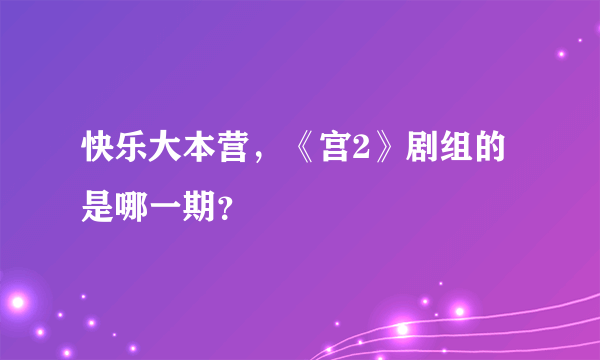 快乐大本营，《宫2》剧组的是哪一期？