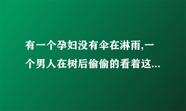 有一个孕妇没有伞在淋雨,一个男人在树后偷偷的看着这个孕妇流泪,你猜他们都在等什么？