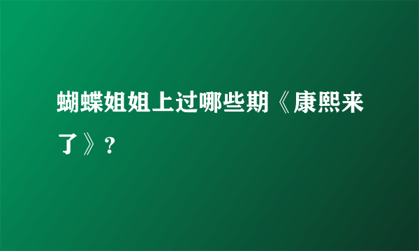 蝴蝶姐姐上过哪些期《康熙来了》？