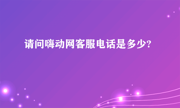 请问嗨动网客服电话是多少?