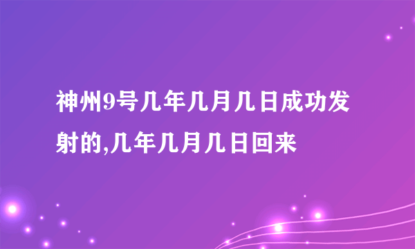 神州9号几年几月几日成功发射的,几年几月几日回来