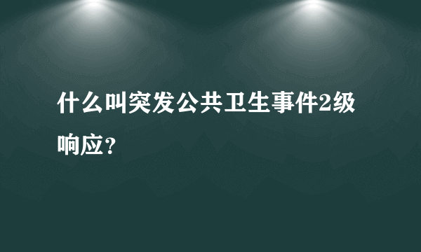 什么叫突发公共卫生事件2级响应？