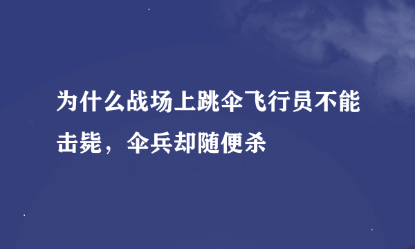 为什么战场上跳伞飞行员不能击毙，伞兵却随便杀