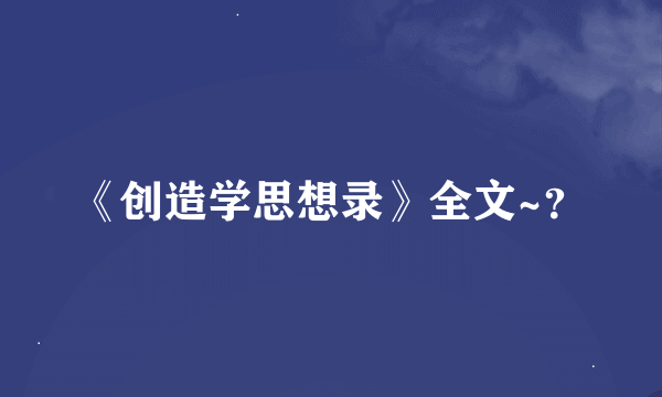 《创造学思想录》全文~？