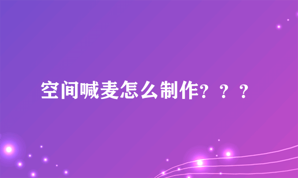 空间喊麦怎么制作？？？