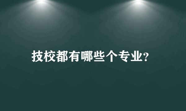 技校都有哪些个专业？