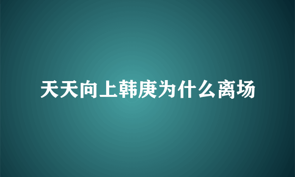 天天向上韩庚为什么离场