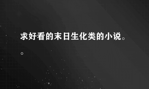 求好看的末日生化类的小说。。