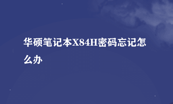 华硕笔记本X84H密码忘记怎么办