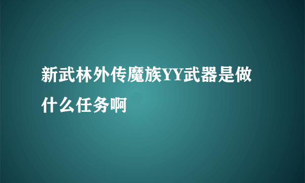 新武林外传魔族YY武器是做什么任务啊