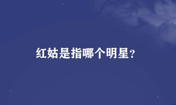 红姑是指哪个明星？