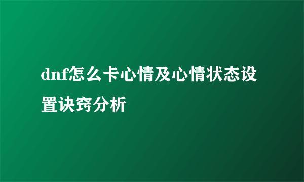 dnf怎么卡心情及心情状态设置诀窍分析