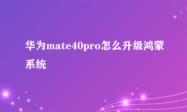 华为mate40pro怎么升级鸿蒙系统