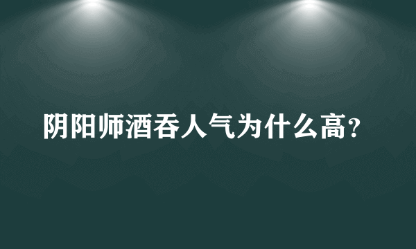 阴阳师酒吞人气为什么高？