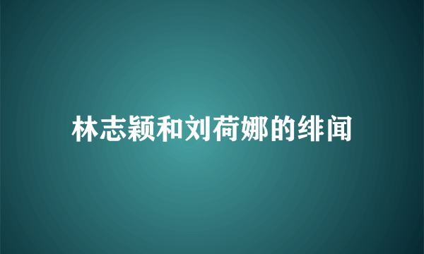 林志颖和刘荷娜的绯闻