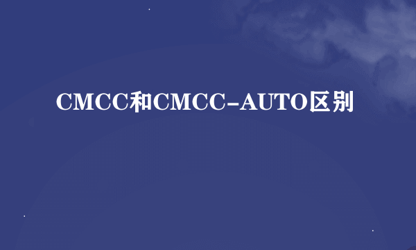 CMCC和CMCC-AUTO区别