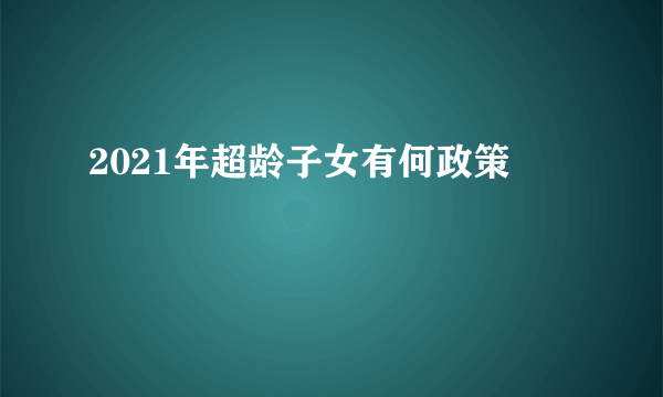 2021年超龄子女有何政策