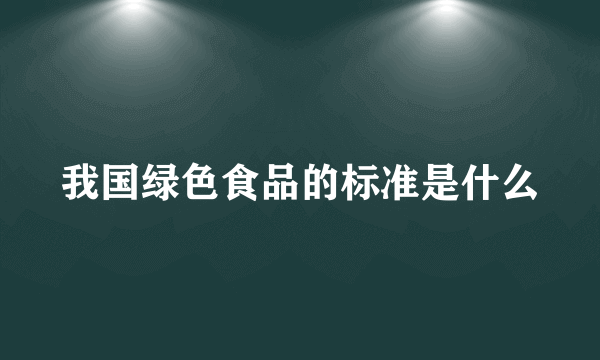 我国绿色食品的标准是什么