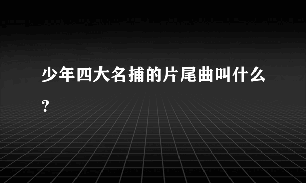 少年四大名捕的片尾曲叫什么？