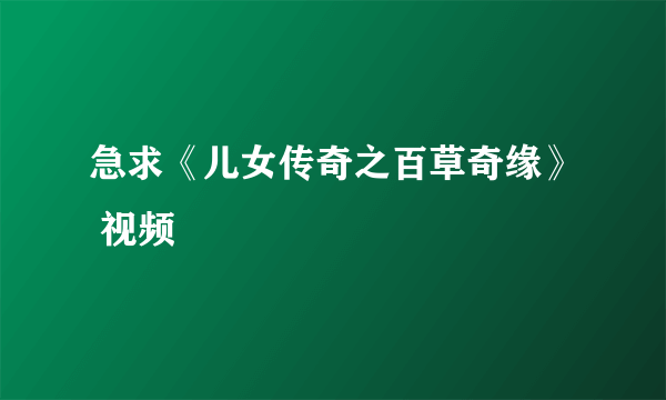 急求《儿女传奇之百草奇缘》 视频