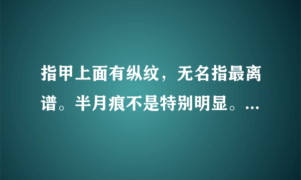 指甲上面有纵纹，无名指最离谱。半月痕不是特别明显。无名指有一条凹痕！请问是什么问题导致的。