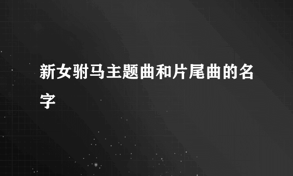 新女驸马主题曲和片尾曲的名字