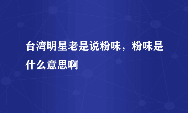 台湾明星老是说粉味，粉味是什么意思啊